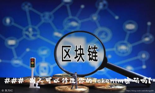 ### 别人可以修改你的Tokenim密码吗？