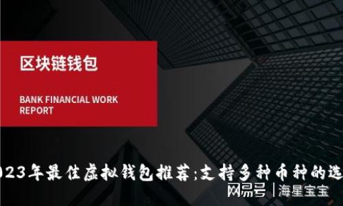 2023年最佳虚拟钱包推荐：支持多种币种的选项