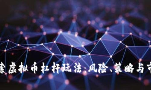 深入探索虚拟币杠杆玩法：风险、策略与市场动态