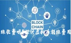 虚拟币钱包转账收费吗？探讨虚拟币转账费用的