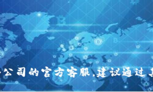 抱歉，无法提供具体的官方联系方式或电话。如果你需要联系某个公司的官方客服，建议通过其官方网站找到相关的信息。若有其他需要帮助的内容，请告诉我！