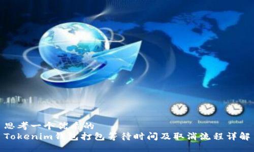 思考一个优质的
Tokenim钱包打包等待时间及取消流程详解