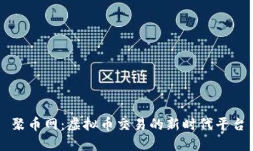 聚币网：虚拟币交易的新时代平台