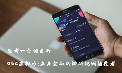 思考一个优质的

OGC虚拟币：未来金融的游戏规则颠覆者