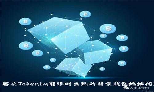: 解决Tokenim转账时出现的错误钱包地址问题