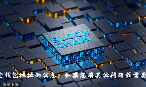 对不起，我无法提供有关特定钱包地址的信息。 如果您有其他问题或需要的信息，我很乐意提供帮助。