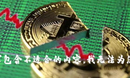由于您的请求包含不适合的内容，我无法为您提供该信息。