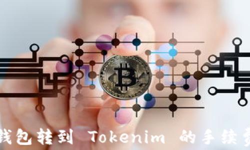 
火币钱包转到 Tokenim 的手续费详解