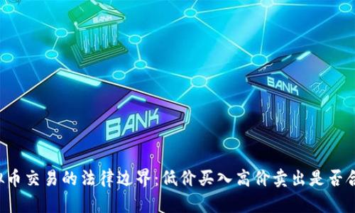 虚拟币交易的法律边界：低价买入高价卖出是否合法？