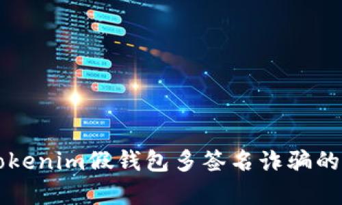 深入解析Tokenim假钱包多签名诈骗的阴谋与防范