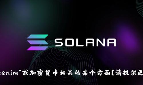 您的问题似乎不太清楚，您是否想询问有关“tokenim”或加密货币相关的某个方面？请提供更多上下文或信息，以便我能更好地帮助您。谢谢！