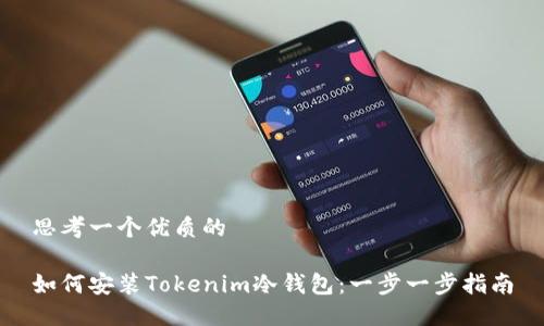 思考一个优质的

如何安装Tokenim冷钱包：一步一步指南