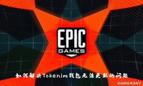如何解决Tokenim钱包无法更新的问题