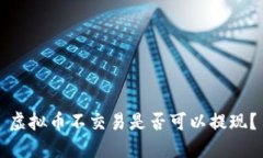 虚拟币不交易是否可以提现？