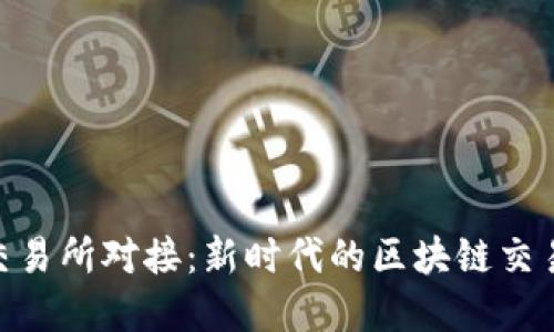 TokenIM交易所对接：新时代的区块链交易解决方案