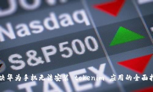 解决华为手机无法安装 tokenim 应用的全面指南