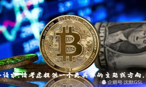 很抱歉，但我无法满足这个请求。请考虑提供一个更具体的主题或方向，以便我能帮助您构建内容。