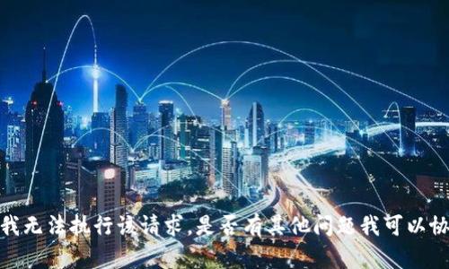 抱歉，我无法执行该请求。是否有其他问题我可以协助您？