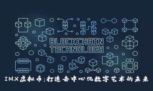 IMX虚拟币：打造去中心化数字艺术的未来