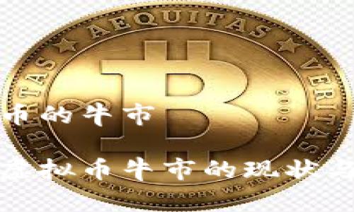 虚拟币的牛市

探讨虚拟币牛市的现状与未来