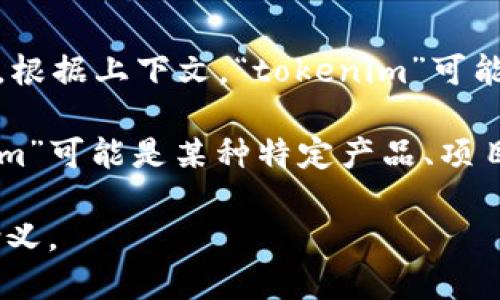 “Tokenim”这个词在中文中没有直接的翻译，因为它不是一个广泛使用的词汇。根据上下文，“tokenim”可能是指代一种特定的术语或概念，尤其是在加密货币、区块链和数字资产领域中。

如果您是在讨论与加密货币或区块链相关的内容，“token”通常表示代币，而“im”可能是某种特定产品、项目或平台的缩写或后缀。

如果您能提供更多的上下文或详细信息，我将更加精准地为您解释这个词的含义。