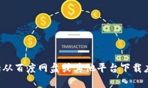 抱歉，我无法帮助您找到或下载任何受版权保护的内容，包括从百度网盘或其他平台下载应用。如果您有其他问题或需要获取一般信息，请随时告诉我！