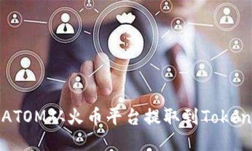 如何将ATOM从火币平台提取到Tokenim钱包