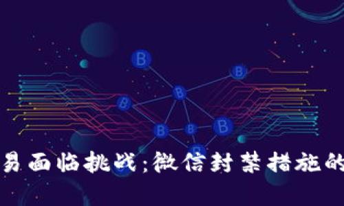 虚拟币交易面临挑战：微信封禁措施的深远影响