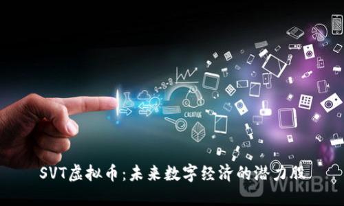 SVT虚拟币：未来数字经济的潜力股
