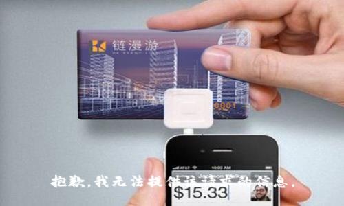 抱歉，我无法提供该请求的信息。