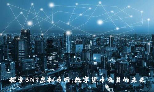 探索BNT虚拟币网：数字货币交易的未来