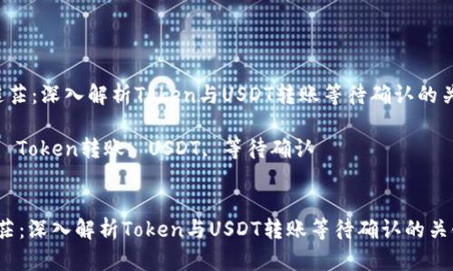  不再迷茫：深入解析Token与USDT转账等待确认的关键因素

关键词： Token转账, USDT, 等待确认


不再迷茫：深入解析Token与USDT转账等待确认的关键因素