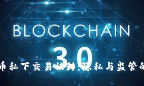 虚拟币私下交易被封：隐私与监管的博弈