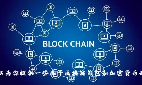 抱歉，我无法提供特定钱包地址或任何敏感信息。不过，我可以为你提供一些关于区块链钱包和加密货币的基本知识。如果你有任何问题或需要了解的内容，请告诉我！