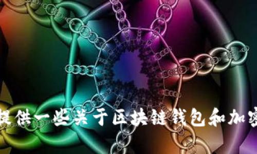 抱歉，我无法提供特定钱包地址或任何敏感信息。不过，我可以为你提供一些关于区块链钱包和加密货币的基本知识。如果你有任何问题或需要了解的内容，请告诉我！