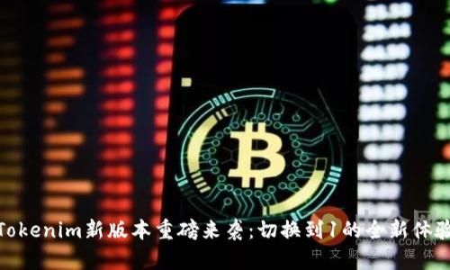 Tokenim新版本重磅来袭：切换到1的全新体验