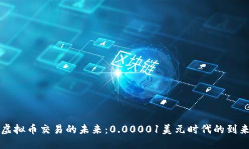 虚拟币交易的未来：0.00001美元时代的到来
