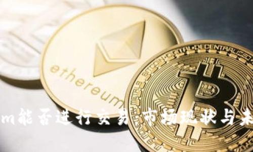 Tokenim能否进行交易：市场现状与未来展望