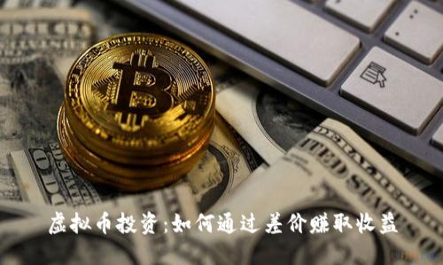 虚拟币投资：如何通过差价赚取收益