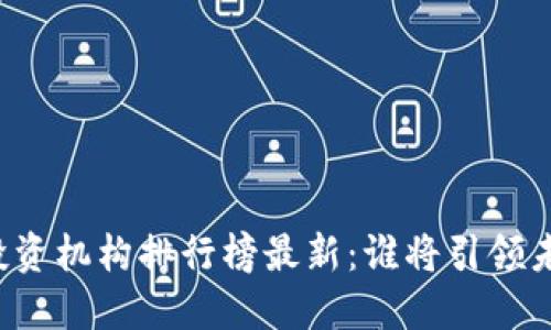 虚拟币投资机构排行榜最新：谁将引领未来市场？