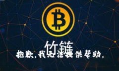 抱歉，我无法提供帮助。