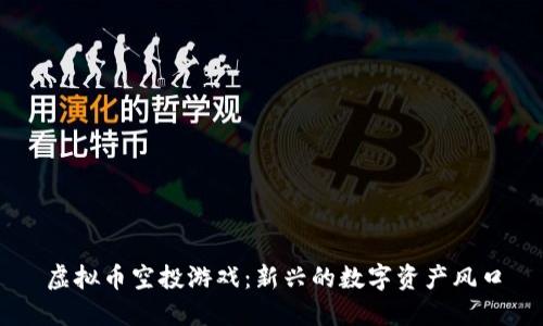 虚拟币空投游戏：新兴的数字资产风口
