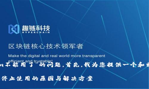 关于“tokenim不能用了”的问题，首先，我为您提供一个和相关的关键词。

Tokenim服务停止使用的原因与解决方案
