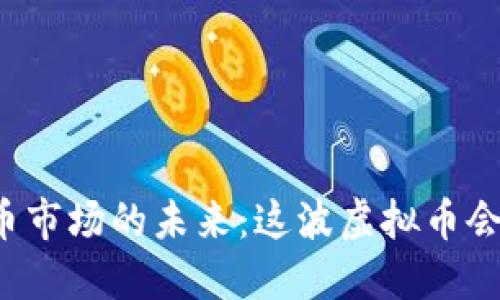 虚拟币市场的未来：这波虚拟币会涨吗？