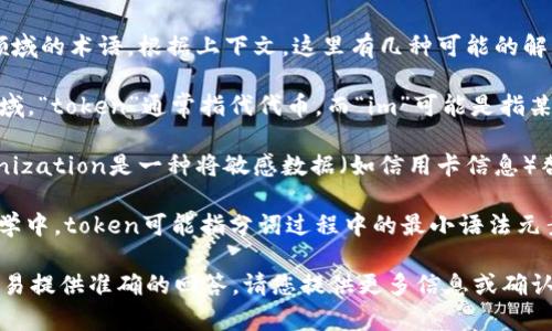 “Tokenim”这个词可能是个别错拼或者特定领域的术语。根据上下文，这里有几种可能的解释：

1. **Token   Im**：在区块链和加密货币领域，“token”通常指代代币，而“im”可能是指某个特定项目、平台或协议的缩写。
   
2. **Tokenization**：在金融或IT领域，tokenization是一种将敏感数据（如信用卡信息）替换为唯一代币的技术，以增强安全性。

3. **图形化表示**: 有时在编程或计算机科学中，token可能指分词过程中的最小语法元素，而“im”可能是某个编程语言的缩写或库名。

如果有更多的上下文或详细信息，可能会更容易提供准确的回答。请您提供更多信息或确认这一点。