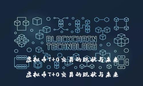 虚拟币T 0交易的现状与未来

虚拟币T 0交易的现状与未来