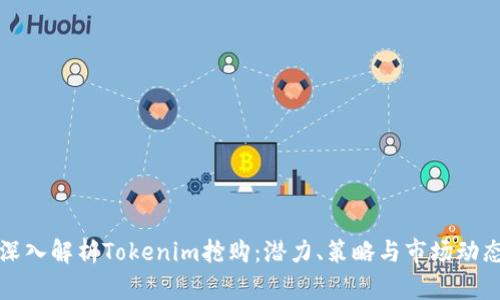 深入解析Tokenim抢购：潜力、策略与市场动态