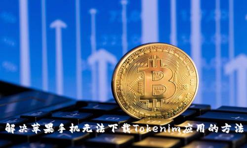 解决苹果手机无法下载Tokenim应用的方法
