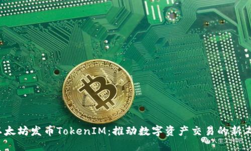  以太坊发币TokenIM：推动数字资产交易的新工具
