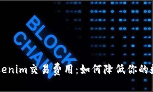 深度解析Tokenim交易费用：如何降低你的数字资产支出